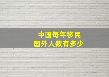 中国每年移民国外人数有多少