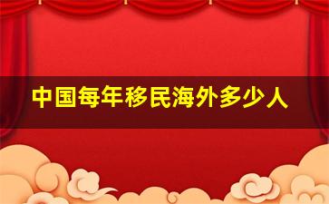 中国每年移民海外多少人