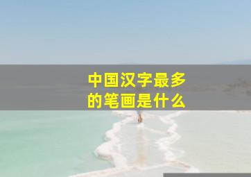 中国汉字最多的笔画是什么