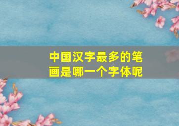 中国汉字最多的笔画是哪一个字体呢