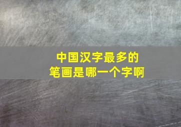 中国汉字最多的笔画是哪一个字啊