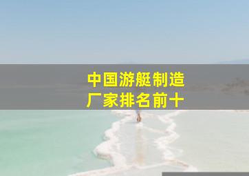 中国游艇制造厂家排名前十