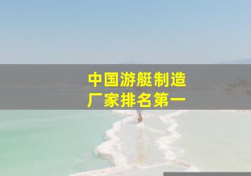 中国游艇制造厂家排名第一