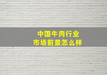 中国牛肉行业市场前景怎么样