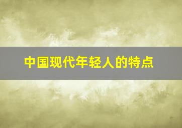 中国现代年轻人的特点