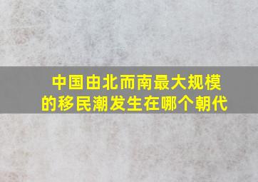 中国由北而南最大规模的移民潮发生在哪个朝代