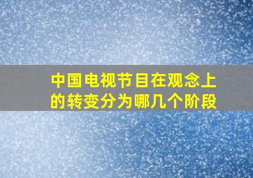 中国电视节目在观念上的转变分为哪几个阶段