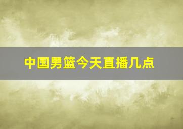 中国男篮今天直播几点