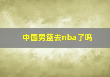 中国男篮去nba了吗