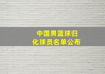 中国男篮球归化球员名单公布