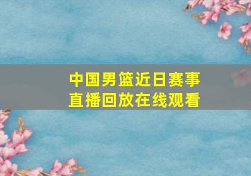 中国男篮近日赛事直播回放在线观看