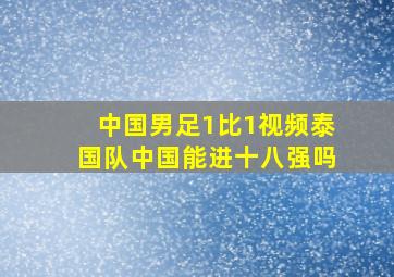 中国男足1比1视频泰国队中国能进十八强吗