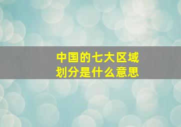 中国的七大区域划分是什么意思