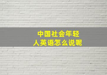 中国社会年轻人英语怎么说呢