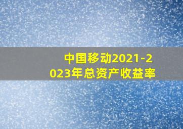 中国移动2021-2023年总资产收益率