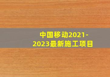 中国移动2021-2023最新施工项目