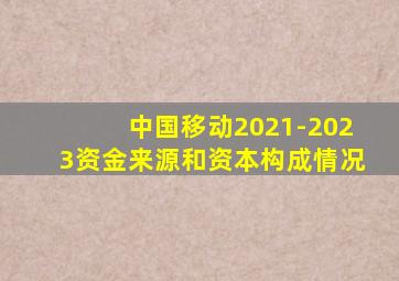 中国移动2021-2023资金来源和资本构成情况