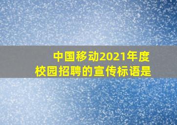 中国移动2021年度校园招聘的宣传标语是