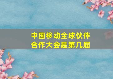 中国移动全球伙伴合作大会是第几届