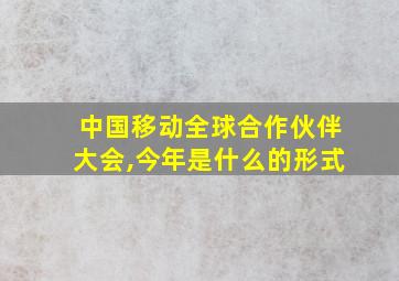 中国移动全球合作伙伴大会,今年是什么的形式