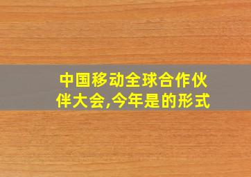 中国移动全球合作伙伴大会,今年是的形式