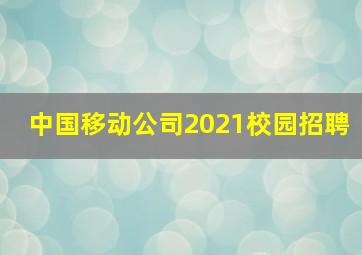 中国移动公司2021校园招聘