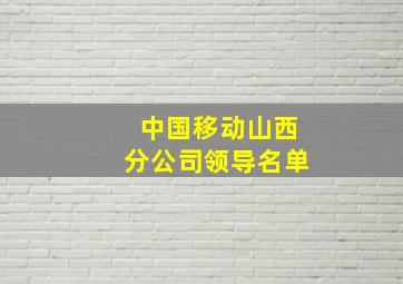 中国移动山西分公司领导名单