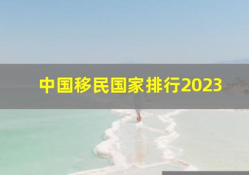 中国移民国家排行2023