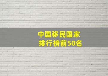 中国移民国家排行榜前50名