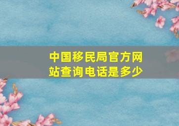 中国移民局官方网站查询电话是多少