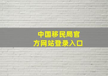 中国移民局官方网站登录入口