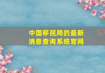 中国移民局的最新消息查询系统官网