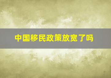 中国移民政策放宽了吗