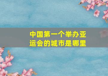 中国第一个举办亚运会的城市是哪里