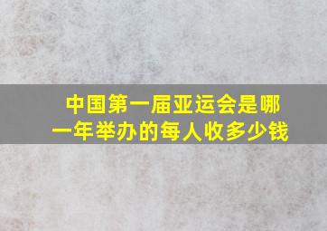 中国第一届亚运会是哪一年举办的每人收多少钱