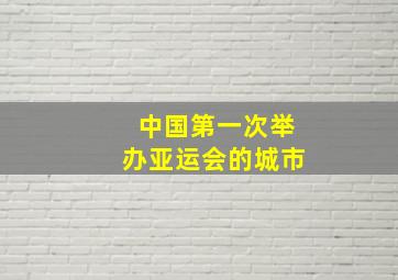 中国第一次举办亚运会的城市