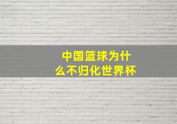 中国篮球为什么不归化世界杯