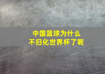 中国篮球为什么不归化世界杯了呢