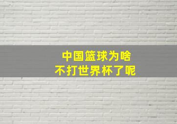 中国篮球为啥不打世界杯了呢