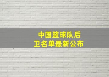 中国篮球队后卫名单最新公布