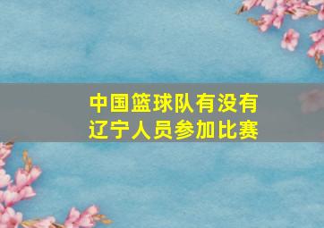 中国篮球队有没有辽宁人员参加比赛