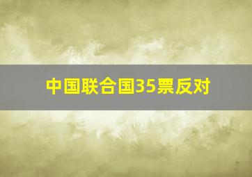 中国联合国35票反对