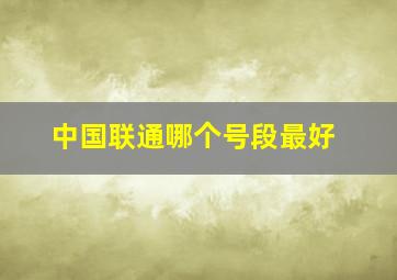 中国联通哪个号段最好