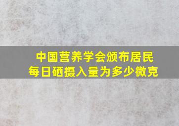 中国营养学会颁布居民每日硒摄入量为多少微克