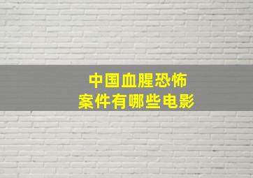 中国血腥恐怖案件有哪些电影