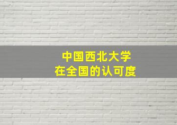 中国西北大学在全国的认可度