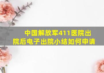 中国解放军411医院出院后电子出院小结如何申请