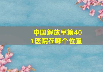 中国解放军第401医院在哪个位置