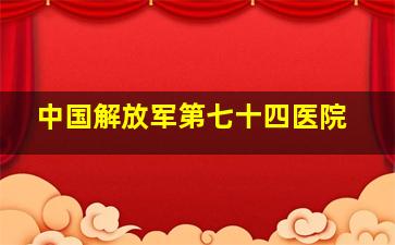 中国解放军第七十四医院