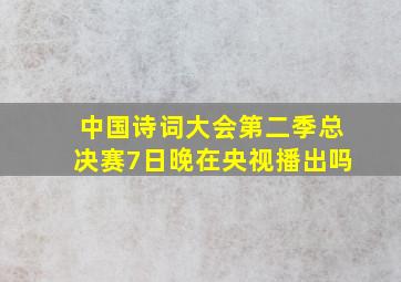 中国诗词大会第二季总决赛7日晚在央视播出吗